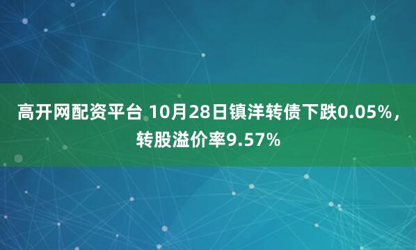 高开网配资平台 10月28日镇洋转债下跌0.05%,转股溢价率9.57%
