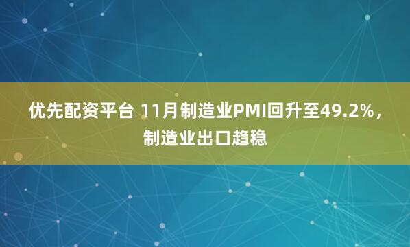 优先配资平台 11月制造业PMI回升至49.2%，制造业出口趋稳