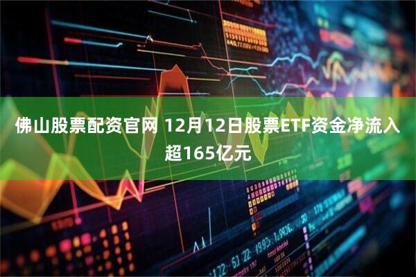佛山股票配资官网 12月12日股票ETF资金净流入超165亿元