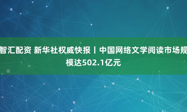 智汇配资 新华社权威快报丨中国网络文学阅读市场规模达502.1亿元
