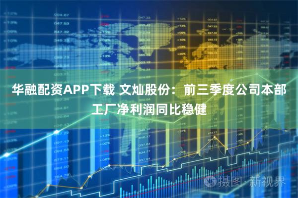 华融配资APP下载 文灿股份：前三季度公司本部工厂净利润同比稳健