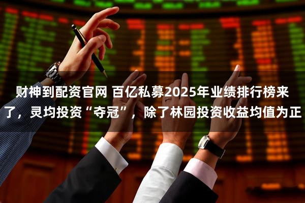 财神到配资官网 百亿私募2025年业绩排行榜来了，灵均投资“夺冠”，除了林园投资收益均值为正