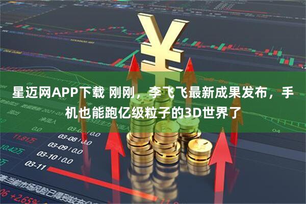 星迈网APP下载 刚刚，李飞飞最新成果发布，手机也能跑亿级粒子的3D世界了
